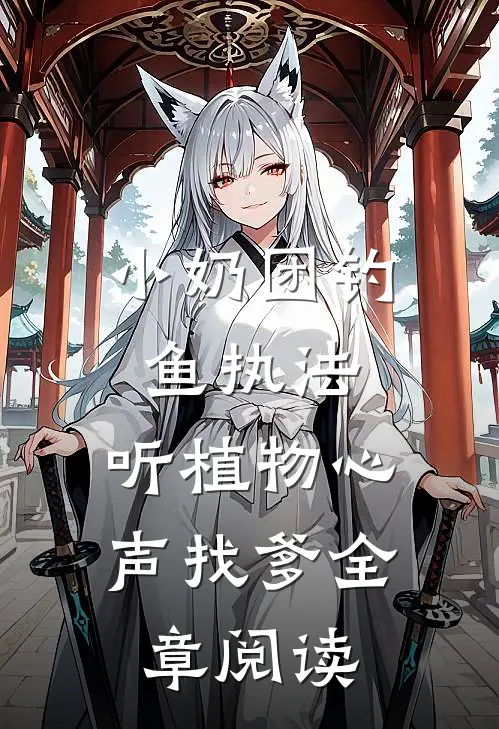 小奶团钓鱼执法，听植物心声找爹全章阅读