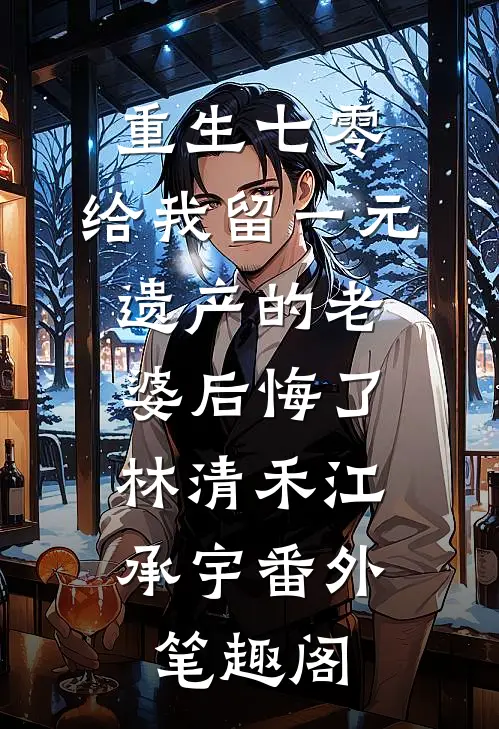 重生七零，给我留一元遗产的老婆后悔了：林清禾江承宇番外笔趣阁