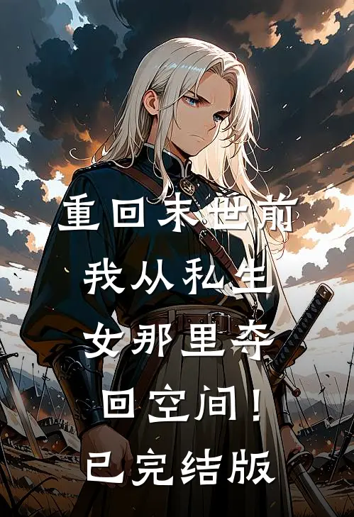 重回末世前，我从私生女那里夺回空间！已完结版
