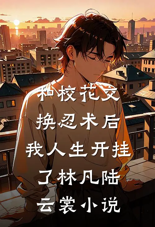 和校花交换忍术后，我人生开挂了林凡陆云裳小说
