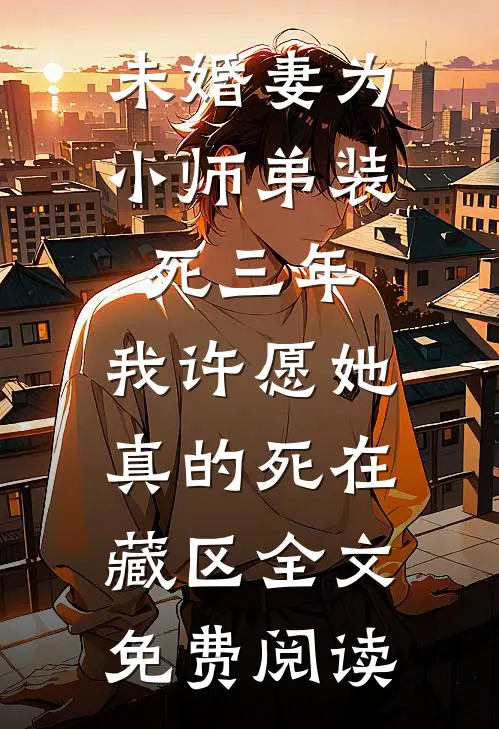 未婚妻为小师弟装死三年，我许愿她真的死在藏区全文免费阅读