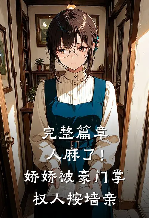 完整篇章人麻了！娇娇被豪门掌权人按墙亲