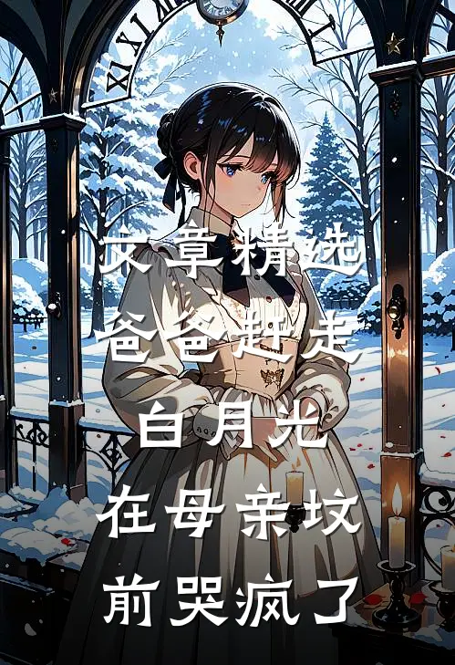文章精选爸爸赶走白月光，在母亲坟前哭疯了