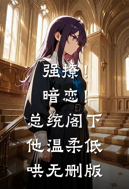强撩！暗恋！总统阁下他温柔低哄无删版