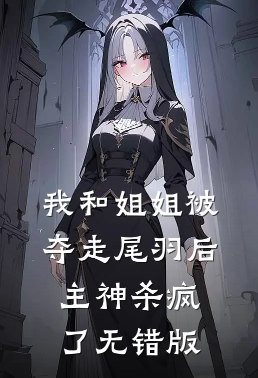 我和姐姐被夺走尾羽后，主神杀疯了无错版