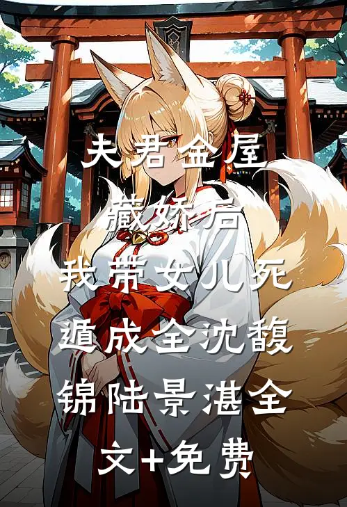 夫君金屋藏娇后，我带女儿死遁成全沈馥锦陆景湛全文+免费