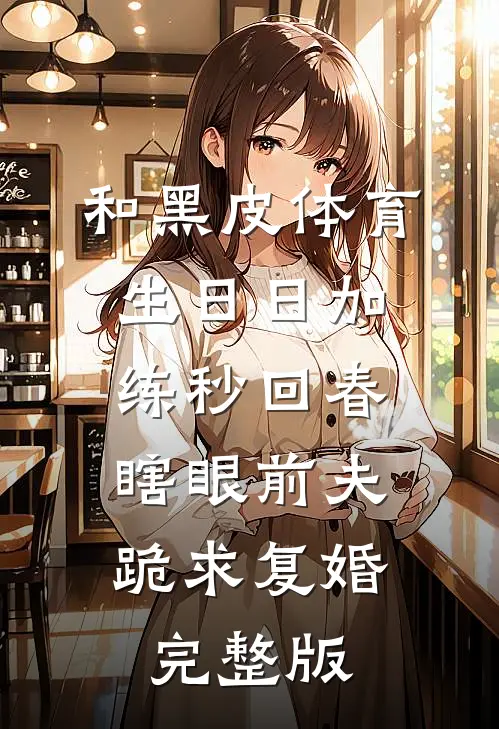 和黑皮体育生日日加练秒回春，瞎眼前夫跪求复婚完整版