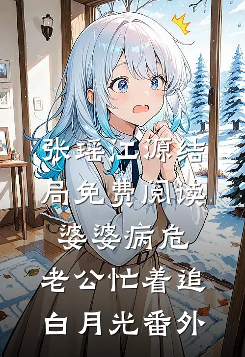 张瑶江源结局免费阅读婆婆病危，老公忙着追白月光番外