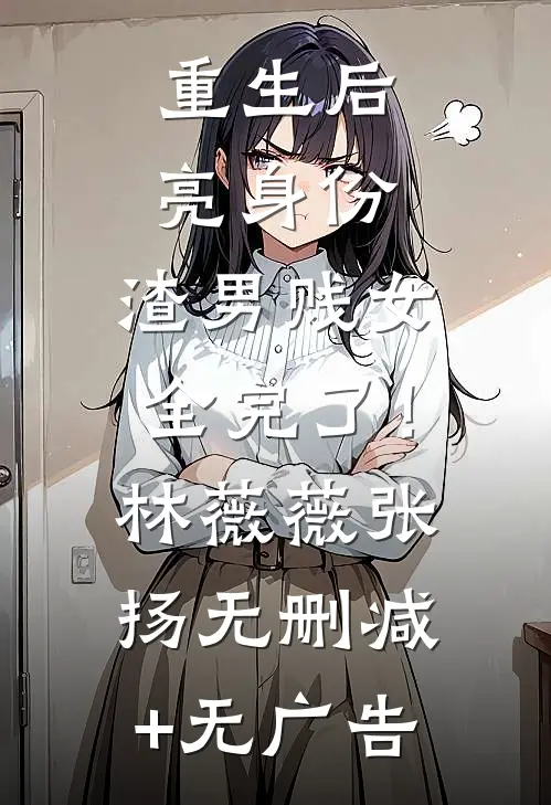 重生后亮身份，渣男贱女全完了！林薇薇张扬无删减+无广告