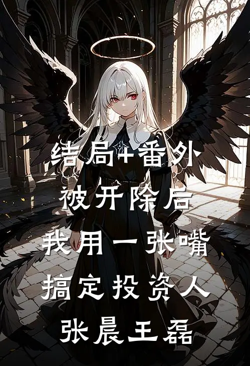 结局+番外被开除后，我用一张嘴搞定投资人张晨王磊