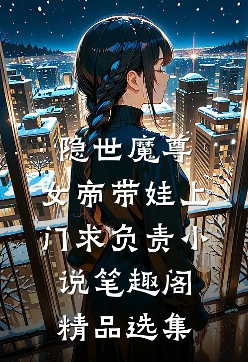 隐世魔尊,女帝带娃上门求负责 小说 笔趣阁精品选集