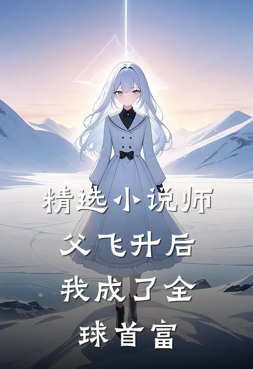 精选小说师父飞升后，我成了全球首富