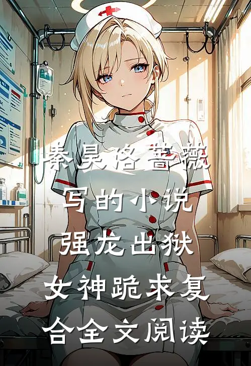 秦昊洛蔷薇写的小说强龙出狱，女神跪求复合全文阅读