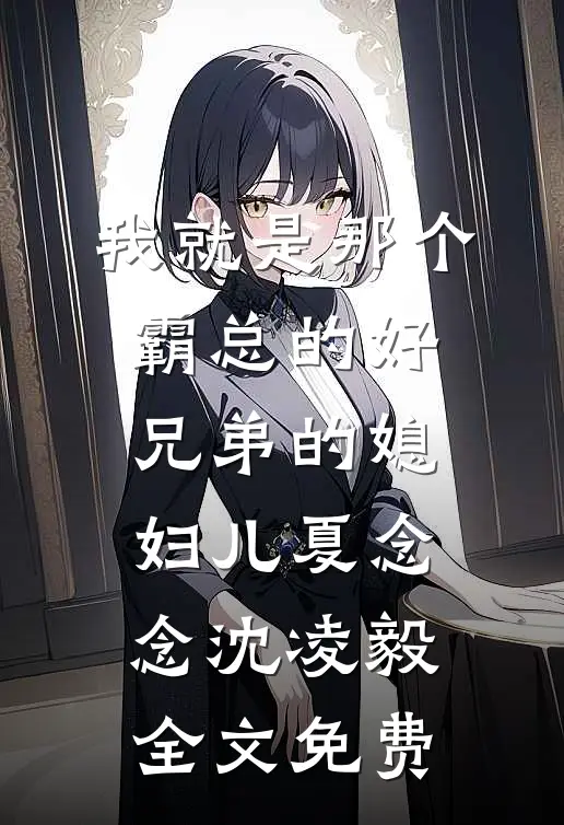 我就是那个霸总的好兄弟的媳妇儿夏念念沈凌毅全文免费