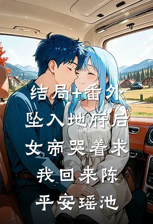 结局+番外坠入地府后，女帝哭着求我回来陈平安瑶池