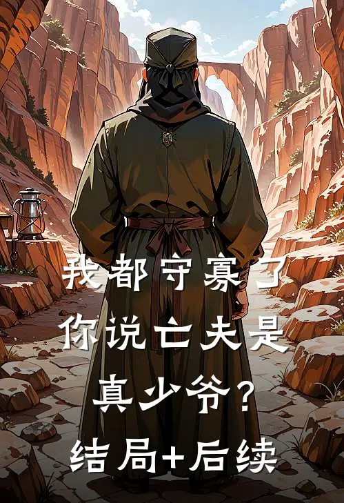 我都守寡了，你说亡夫是真少爷？结局+后续