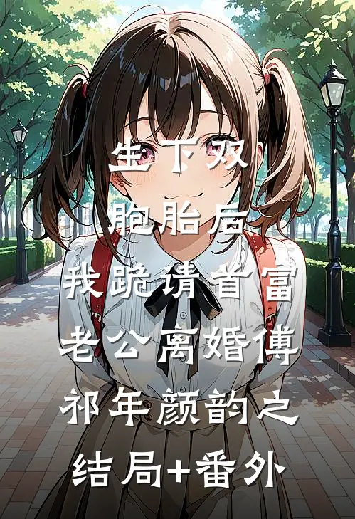 生下双胞胎后，我跪请首富老公离婚傅祁年颜韵之结局+番外