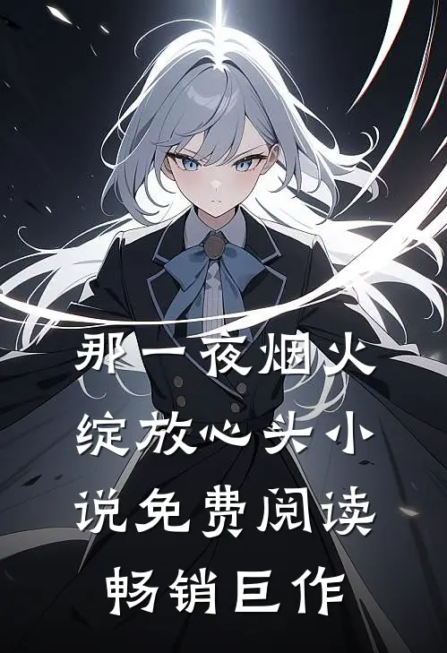 那一夜烟火绽放心头小说免费阅读畅销巨作