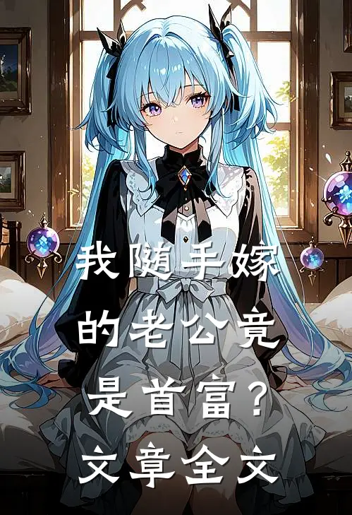 我随手嫁的老公竟是首富？文章全文