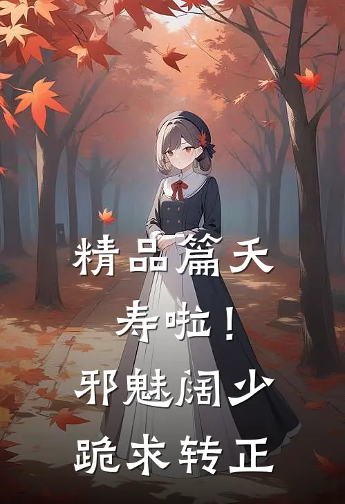 精品篇夭寿啦！邪魅阔少跪求转正