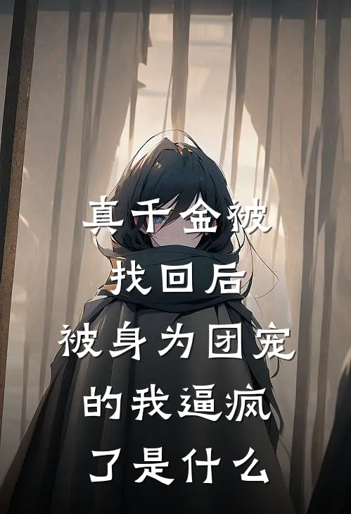 真千金被找回后，被身为团宠的我逼疯了是什么