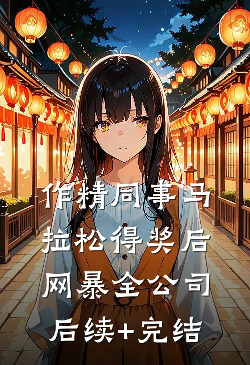 作精同事马拉松得奖后网暴全公司后续+完结