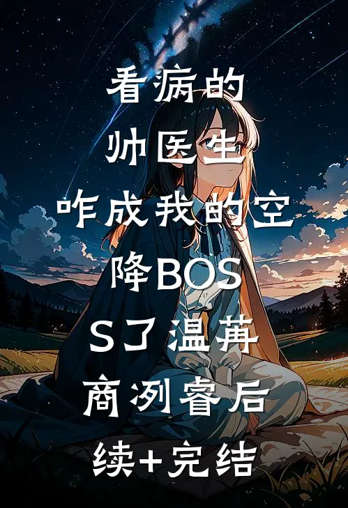 看病的帅医生，咋成我的空降BOSS了温苒商冽睿后续+完结
