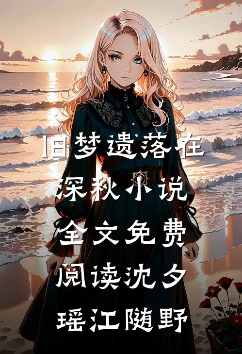 旧梦遗落在深秋小说全文免费阅读沈夕瑶江随野