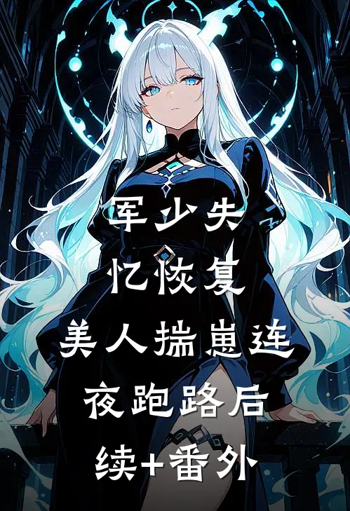 军少失忆恢复，美人揣崽连夜跑路后续+番外