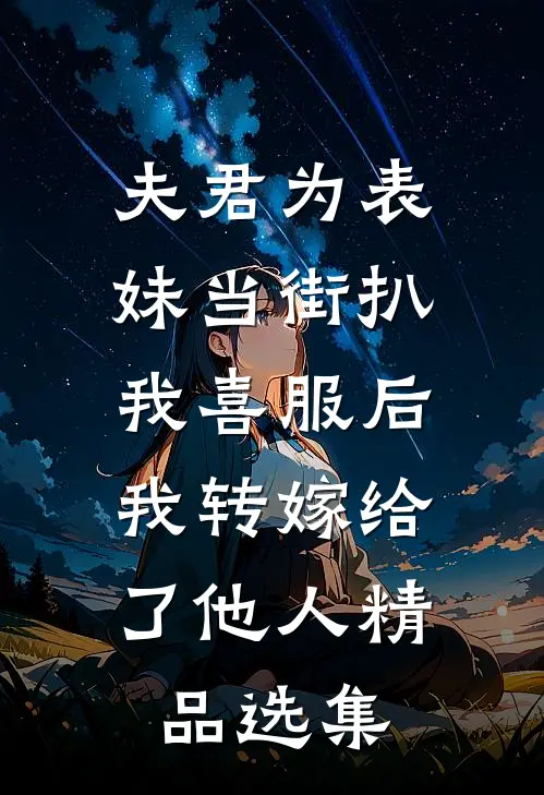 夫君为表妹当街扒我喜服后，我转嫁给了他人精品选集