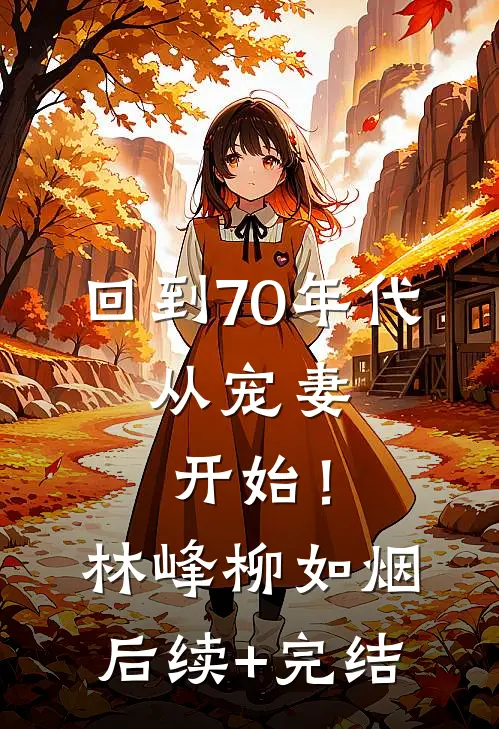 回到70年代：从宠妻开始！林峰柳如烟后续+完结