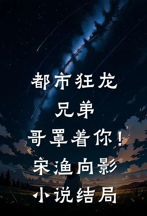 都市狂龙：兄弟，哥罩着你！宋渔向影小说结局