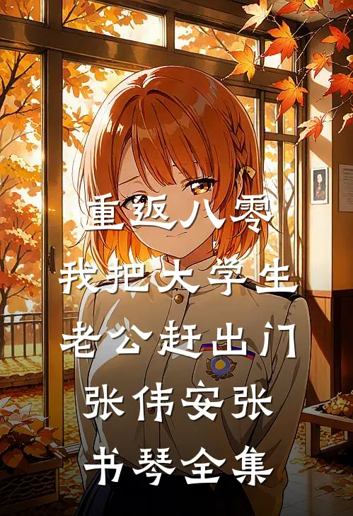 重返八零，我把大学生老公赶出门张伟安张书琴全集