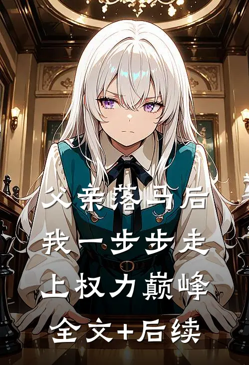父亲落马后，我一步步走上权力巅峰全文+后续