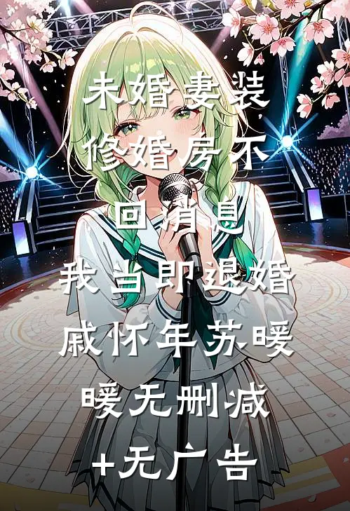 未婚妻装修婚房不回消息，我当即退婚戚怀年苏暖暖无删减+无广告