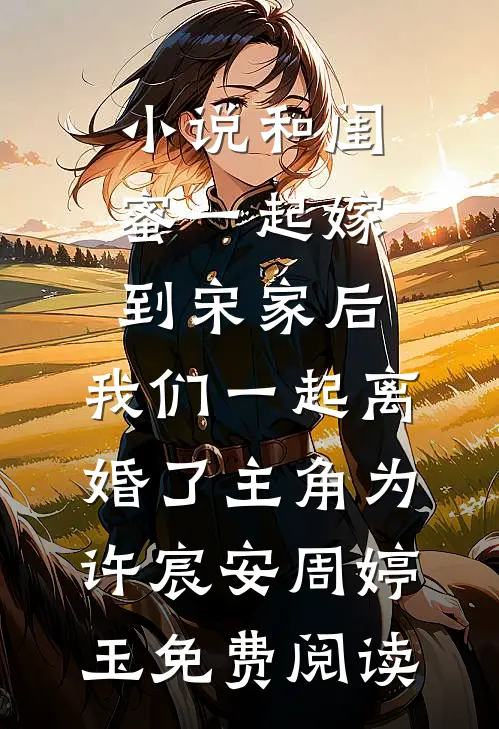 小说和闺蜜一起嫁到宋家后，我们一起离婚了主角为许宸安周婷玉免费阅读