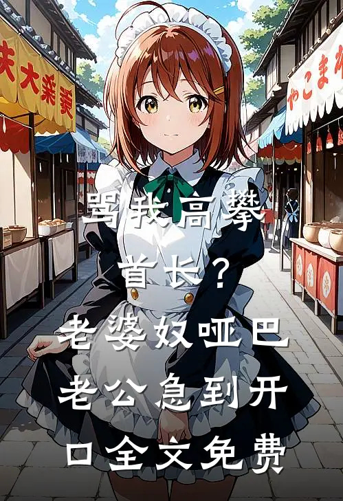 骂我高攀首长？老婆奴哑巴老公急到开口全文免费
