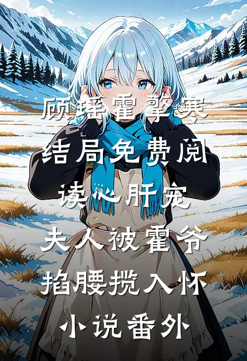顾瑶霍擎寒结局免费阅读心肝宠,夫人被霍爷掐腰揽入怀小说番外