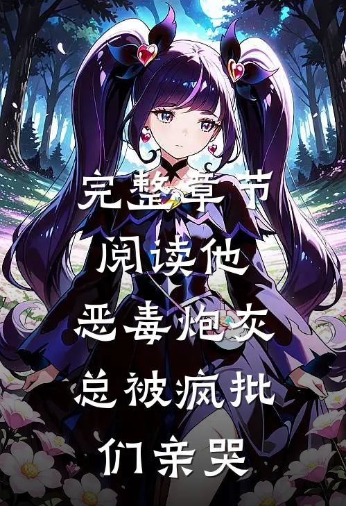 完整章节阅读他，恶毒炮灰，总被疯批们亲哭