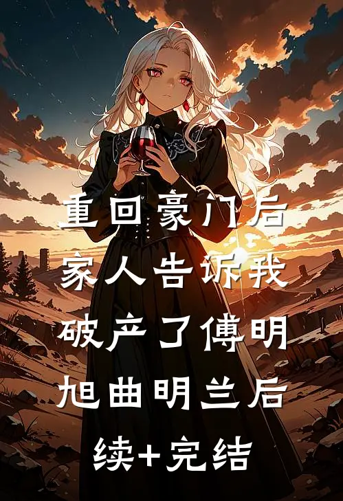 重回豪门后，家人告诉我破产了傅明旭曲明兰后续+完结