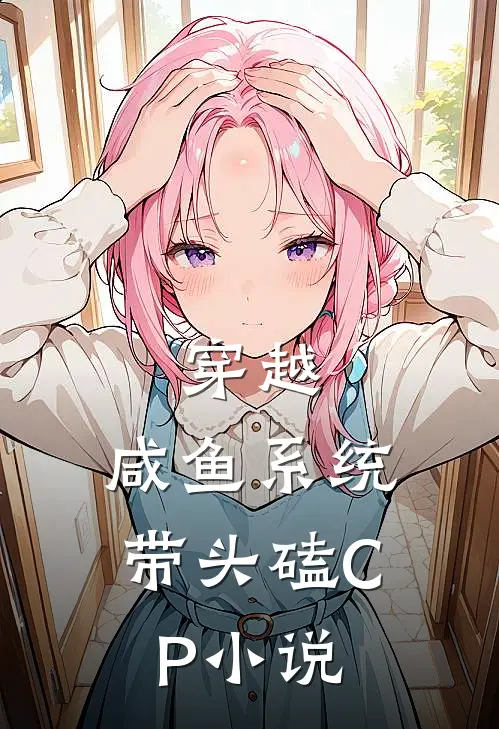 穿越：咸鱼系统带头磕CP小说