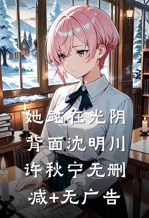 她站在光阴背面沈明川许秋宁无删减+无广告