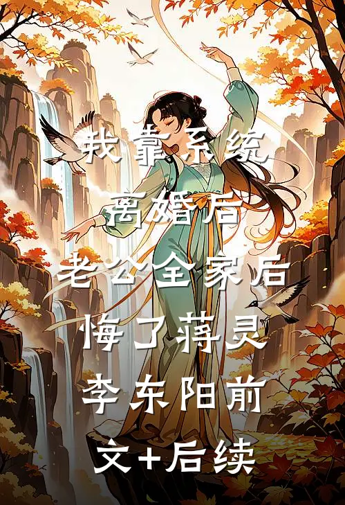 我靠系统离婚后，老公全家后悔了蒋灵李东阳前文+后续
