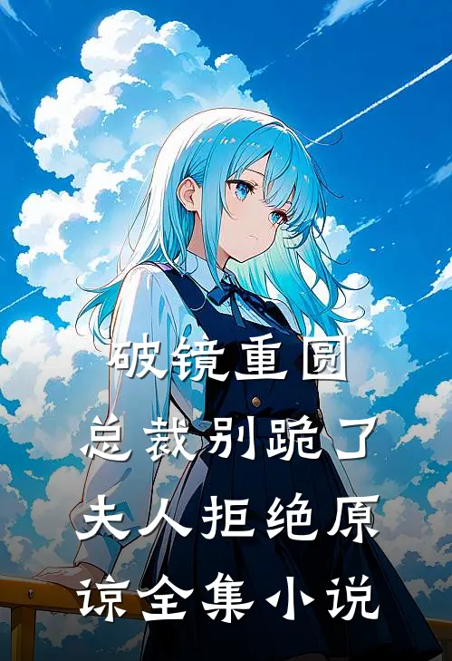 破镜重圆：总裁别跪了，夫人拒绝原谅全集小说