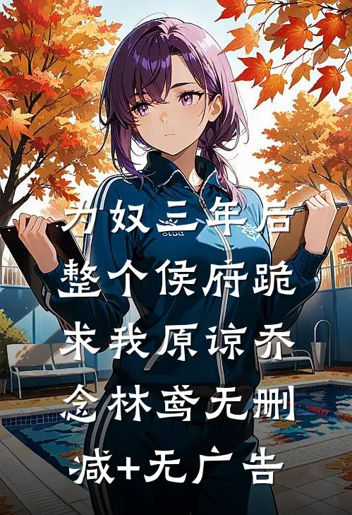 为奴三年后，整个侯府跪求我原谅乔念林鸢无删减+无广告