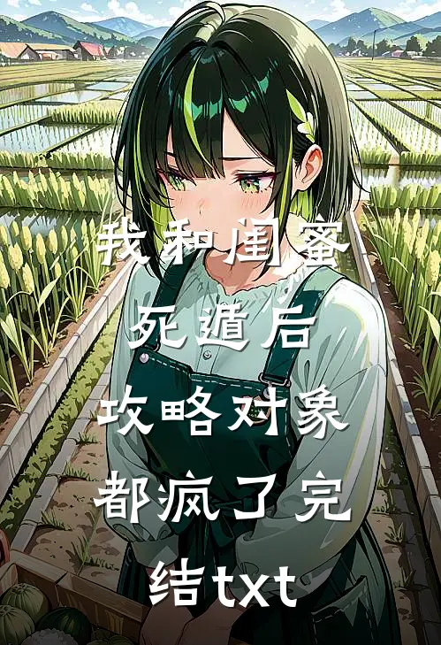 我和闺蜜死遁后，攻略对象都疯了完结txt