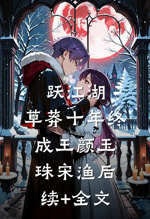 跃江湖：草莽十年终成王颜玉珠宋渔后续+全文
