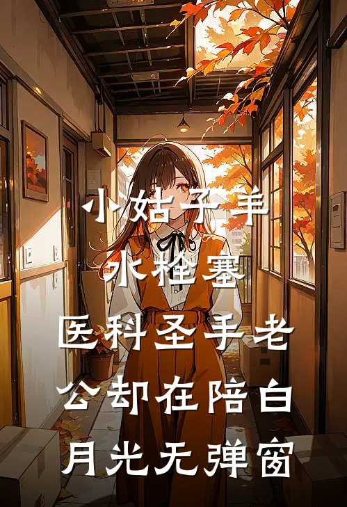 小姑子羊水栓塞，医科圣手老公却在陪白月光无弹窗