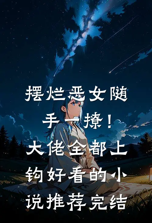摆烂恶女随手一撩！大佬全都上钩好看的小说推荐完结