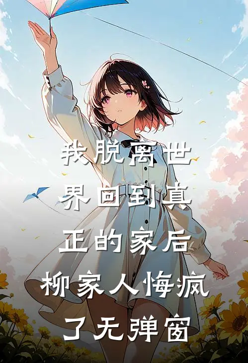 我脱离世界回到真正的家后，柳家人悔疯了无弹窗